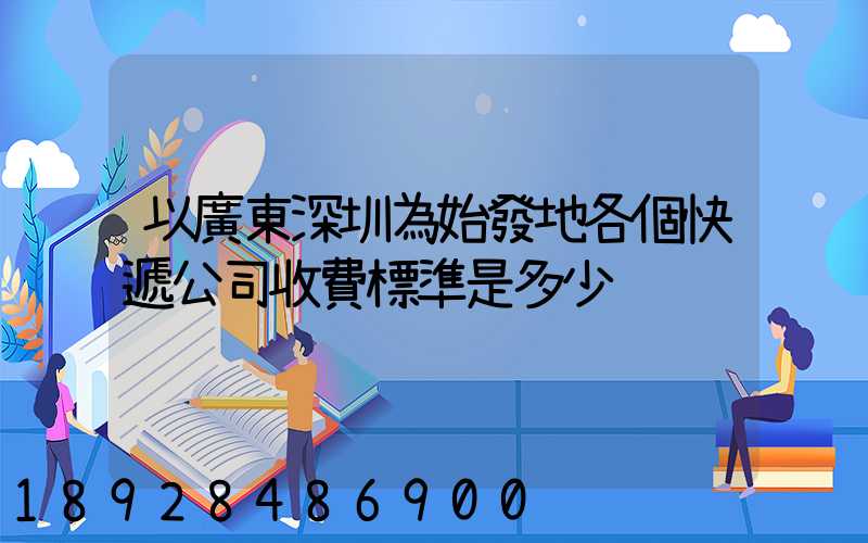以廣東深圳為始發地各個快遞公司收費標準是多少