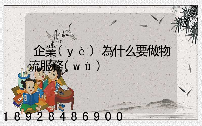 企業(yè)為什么要做物流服務(wù)