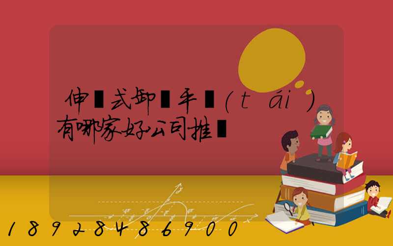 伸縮式卸貨平臺(tái)有哪家好公司推薦