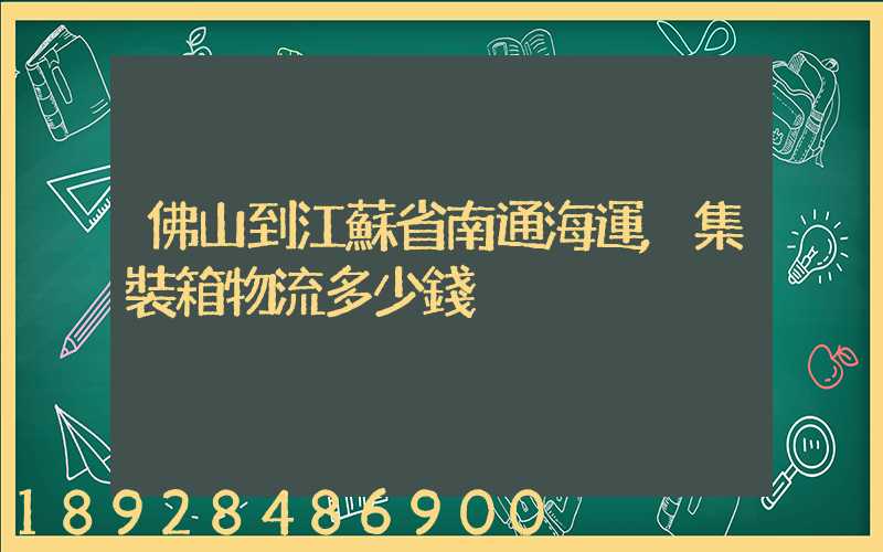 佛山到江蘇省南通海運,集裝箱物流多少錢