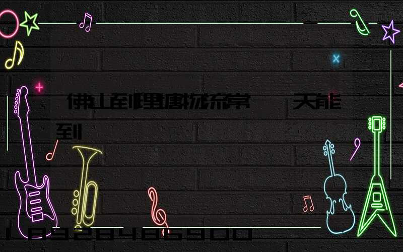 佛山到理塘物流常規幾天能到貨