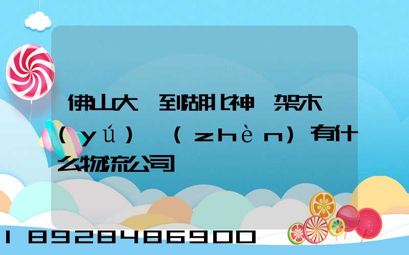 佛山大瀝到湖北神龍架木魚(yú)鎮(zhèn)有什么物流公司