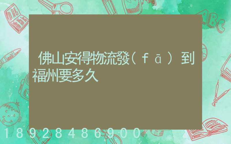 佛山安得物流發(fā)到福州要多久
