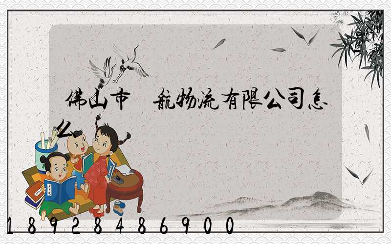 佛山市匯航物流有限公司怎么樣