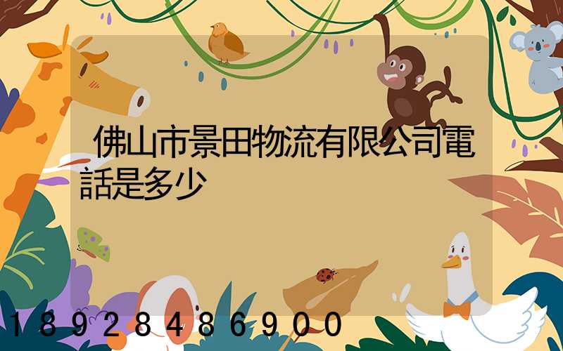 佛山市景田物流有限公司電話是多少