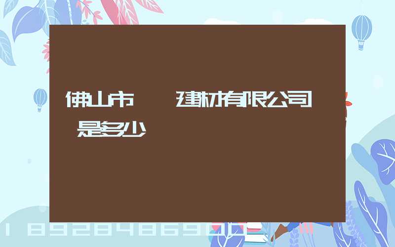 佛山市譽輝建材有限公司電話是多少