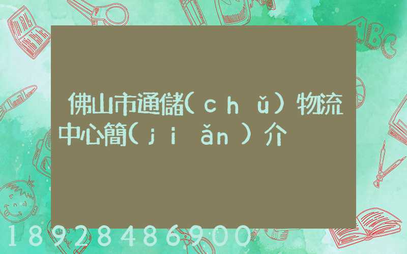 佛山市通儲(chǔ)物流中心簡(jiǎn)介