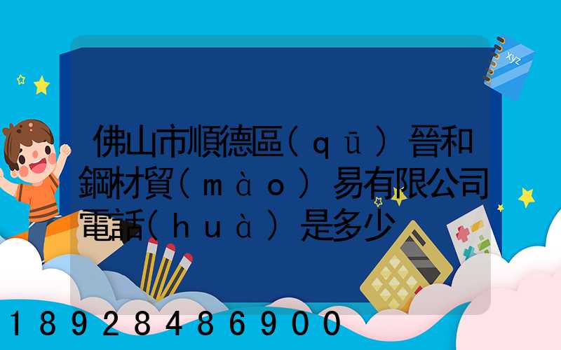 佛山市順德區(qū)晉和鋼材貿(mào)易有限公司電話(huà)是多少