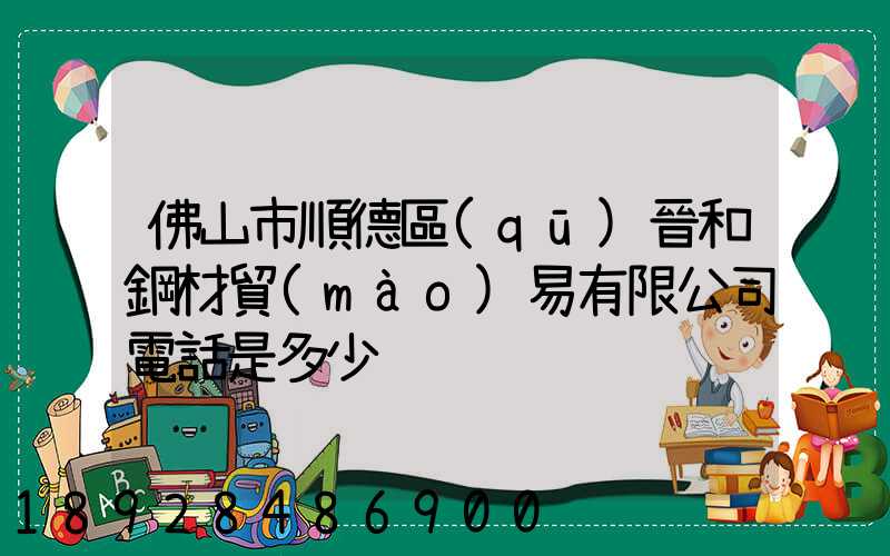 佛山市順德區(qū)晉和鋼材貿(mào)易有限公司電話是多少