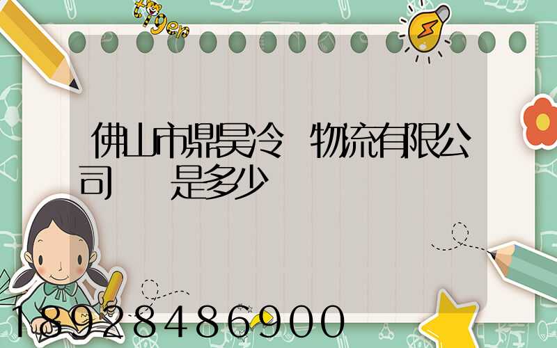 佛山市鼎昊冷鏈物流有限公司電話是多少