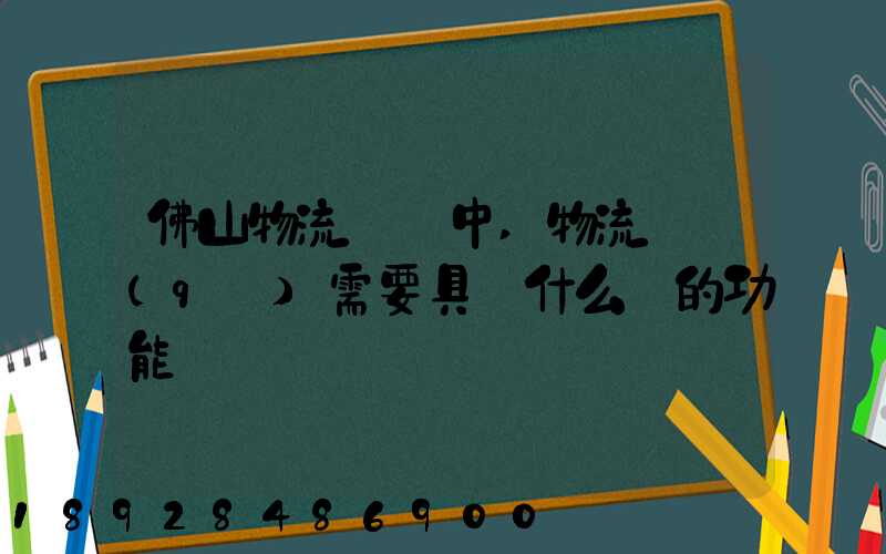 佛山物流運輸中,物流園區(qū)需要具備什么樣的功能