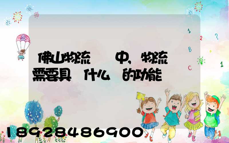 佛山物流運輸中,物流園區需要具備什么樣的功能