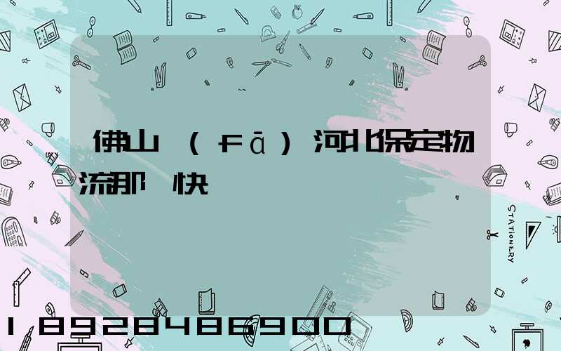 佛山發(fā)河北保定物流那個快