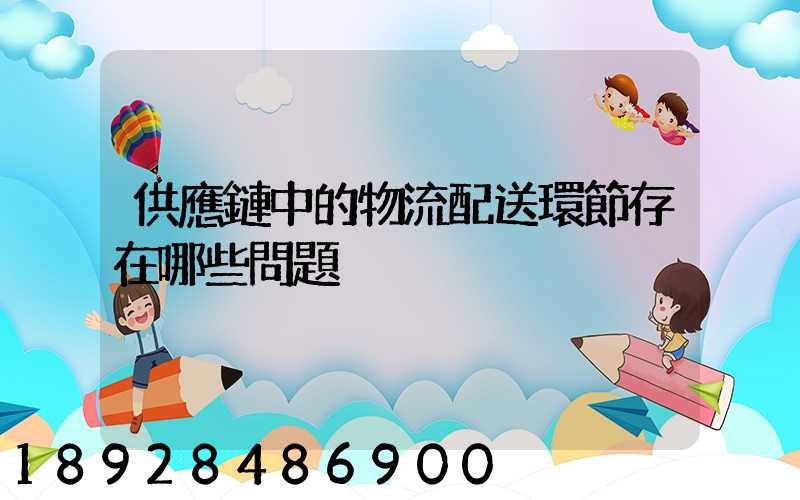 供應鏈中的物流配送環節存在哪些問題