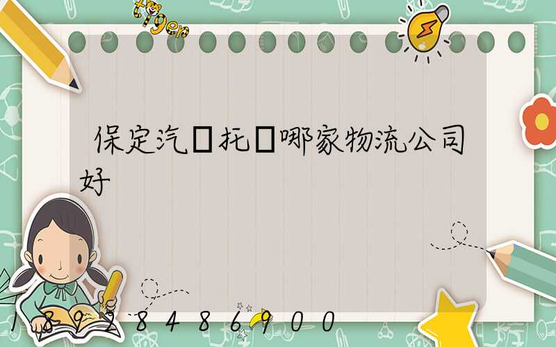 保定汽車托運哪家物流公司好