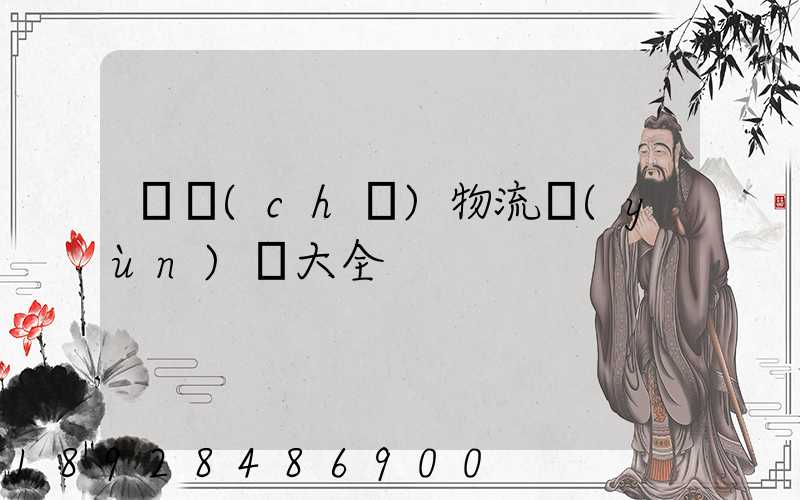 倉儲(chǔ)物流運(yùn)輸大全