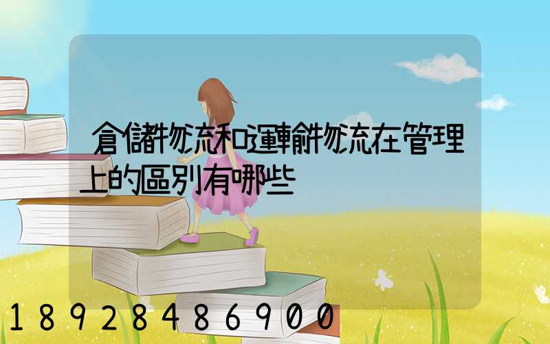 倉儲物流和運輸物流在管理上的區別有哪些