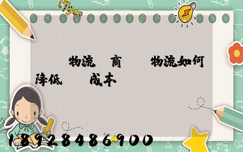 倉儲物流電商倉儲物流如何降低倉儲成本