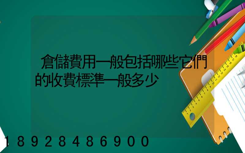 倉儲費用一般包括哪些它們的收費標準一般多少