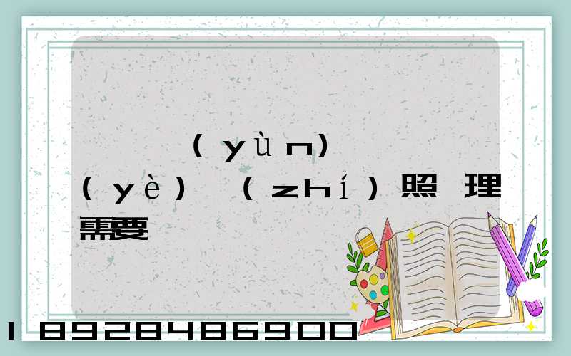 個體運(yùn)輸戶營業(yè)執(zhí)照辦理需要