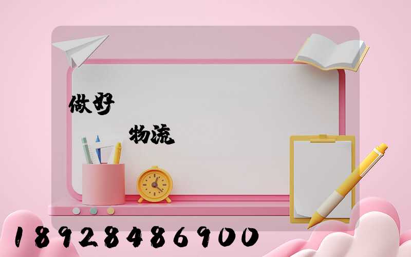 做好倉(cāng)儲(chǔ)物流及運(yùn)輸