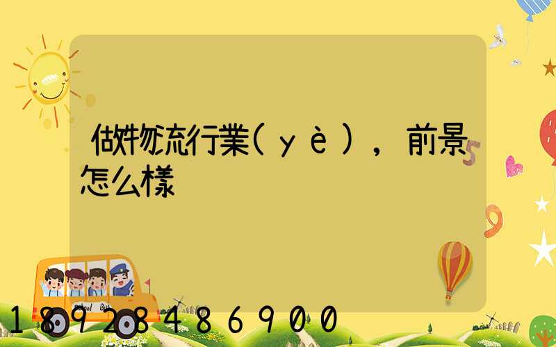 做物流行業(yè),前景怎么樣