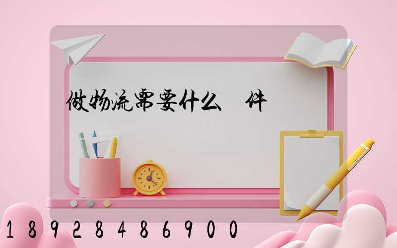 做物流需要什么條件