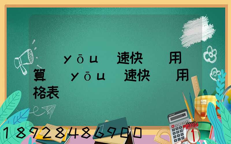 優(yōu)速快遞費用計算優(yōu)速快遞費用價格表