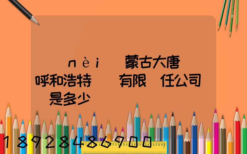 內(nèi)蒙古大唐國際呼和浩特鋁電有限責任公司電話是多少