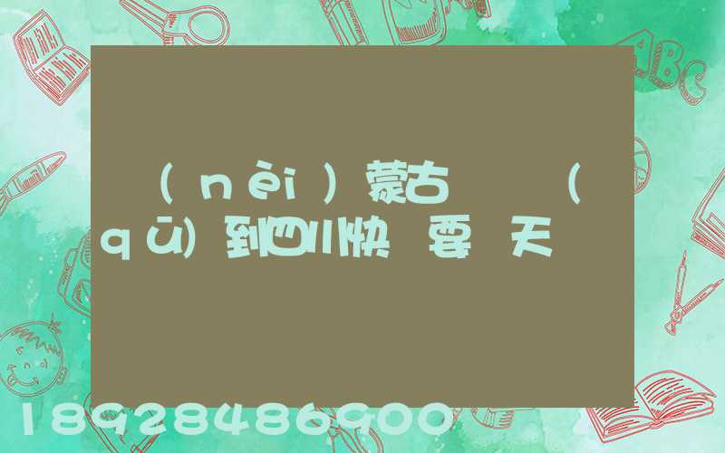 內(nèi)蒙古東勝區(qū)到四川快遞要幾天