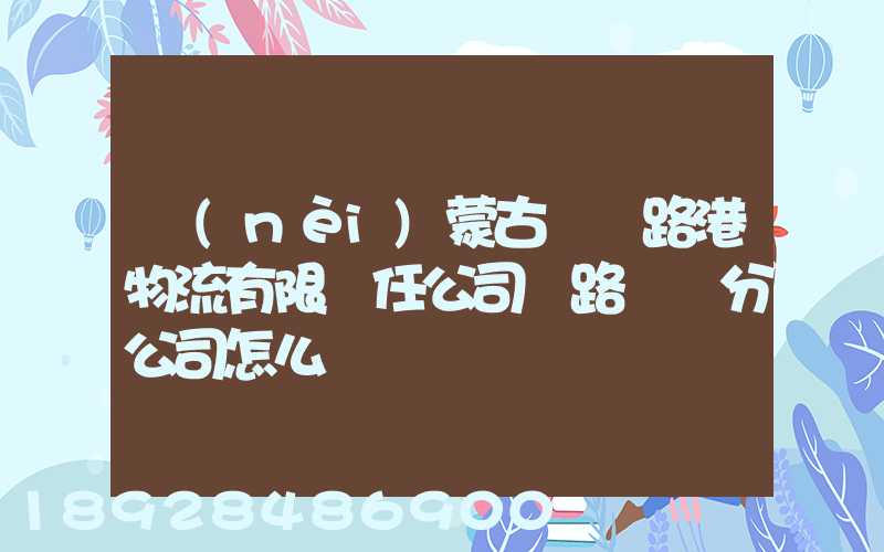 內(nèi)蒙古錦華路港物流有限責任公司鐵路運輸分公司怎么樣