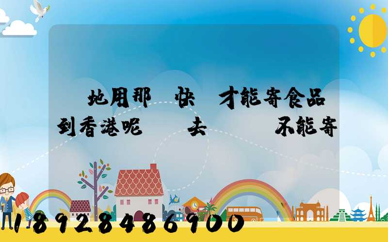 內地用那個快遞才能寄食品到香港呢剛剛去順豐說不能寄