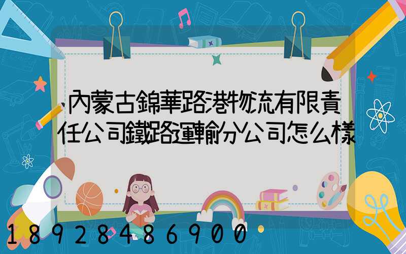 內蒙古錦華路港物流有限責任公司鐵路運輸分公司怎么樣