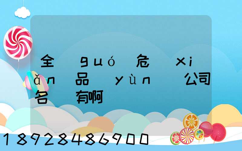 全國(guó)危險(xiǎn)品運(yùn)輸公司名錄誰有啊