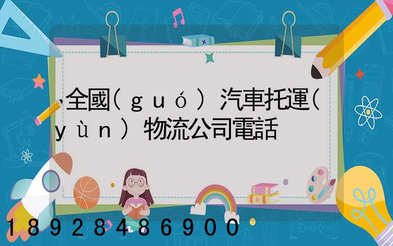 全國(guó)汽車托運(yùn)物流公司電話