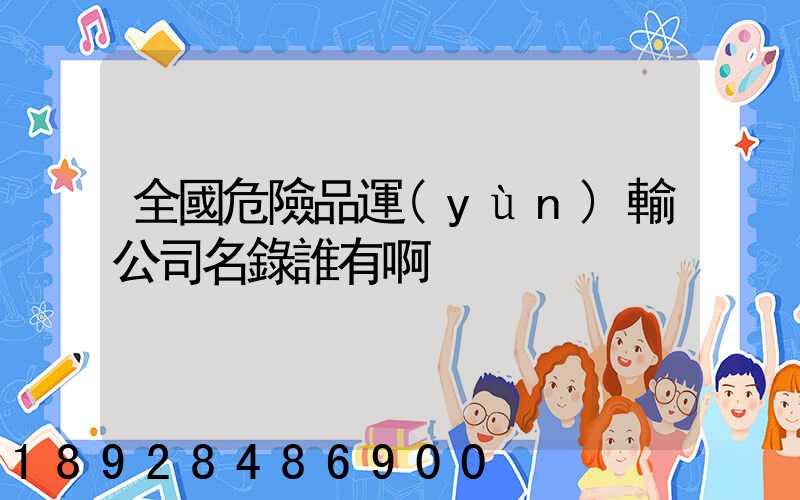 全國危險品運(yùn)輸公司名錄誰有啊