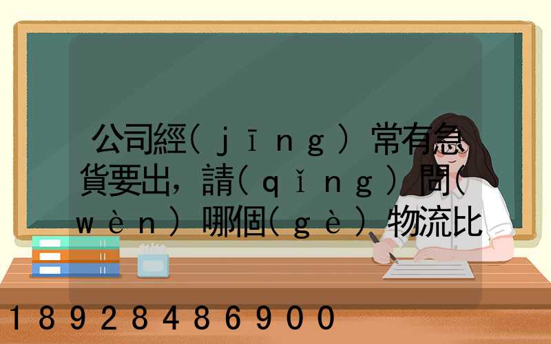 公司經(jīng)常有急貨要出，請(qǐng)問(wèn)哪個(gè)物流比較快呢？