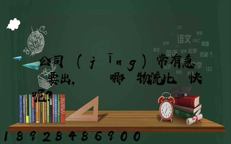 公司經(jīng)常有急貨要出，請問哪個物流比較快呢？