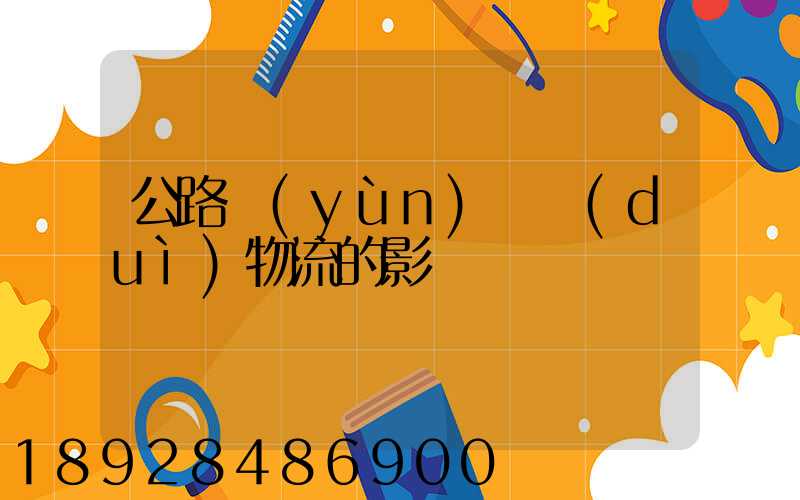 公路運(yùn)輸對(duì)物流的影響