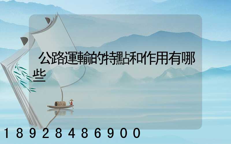 公路運輸的特點和作用有哪些