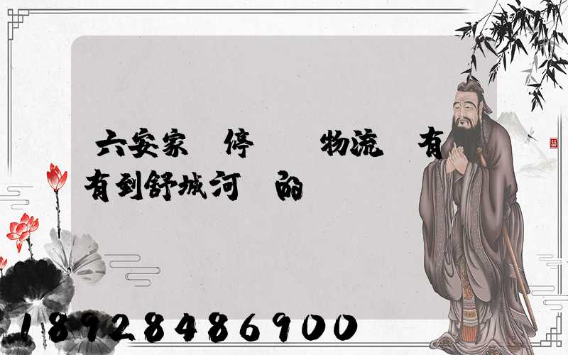 六安家園停車場物流園有沒有到舒城河鵬的