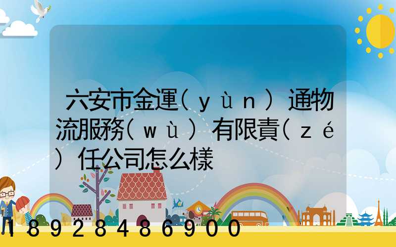 六安市金運(yùn)通物流服務(wù)有限責(zé)任公司怎么樣