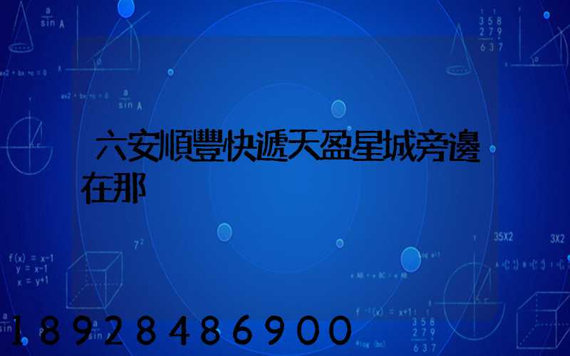 六安順豐快遞天盈星城旁邊在那