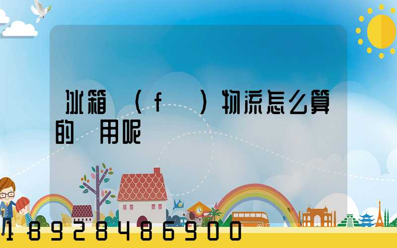 冰箱發(fā)物流怎么算的費用呢
