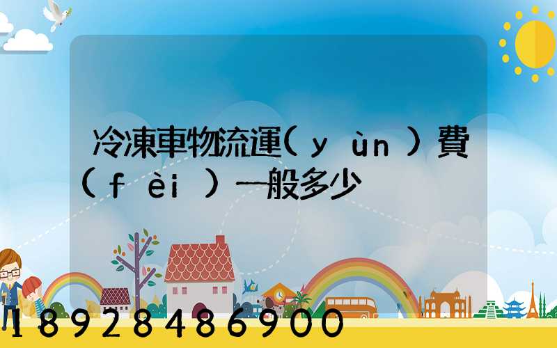 冷凍車物流運(yùn)費(fèi)一般多少