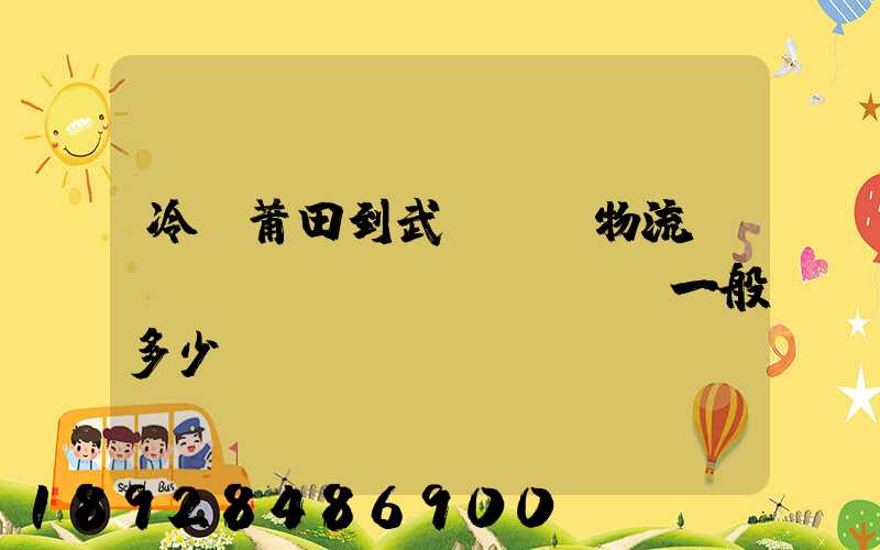 冷從莆田到武漢凍車物流運(yùn)費(fèi)一般多少