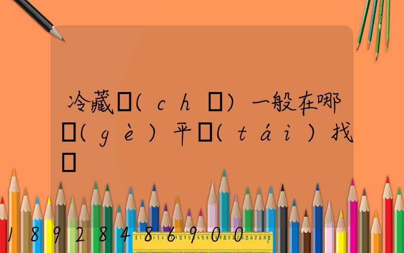 冷藏車(chē)一般在哪個(gè)平臺(tái)找貨