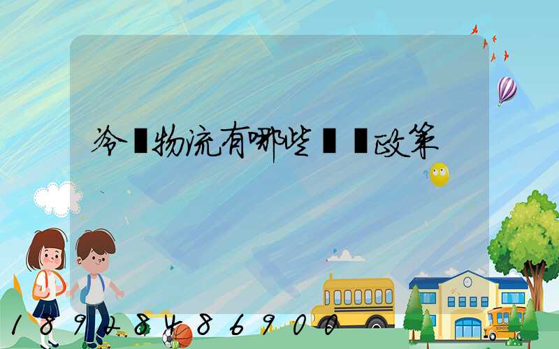 冷鏈物流有哪些補貼政策