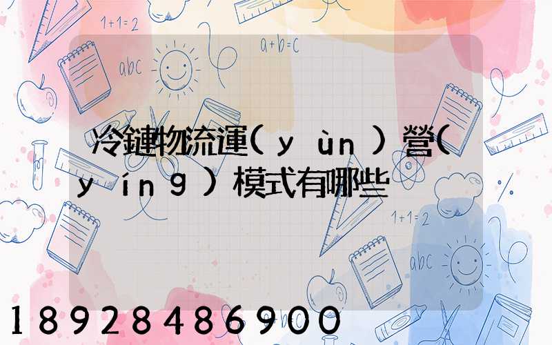 冷鏈物流運(yùn)營(yíng)模式有哪些