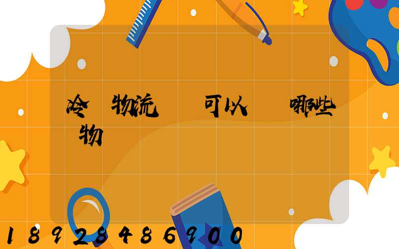 冷鏈物流運輸可以運輸哪些貨物